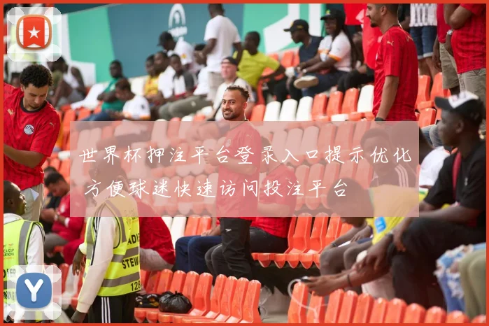 世界杯押注平台登录入口提示优化 方便球迷快速访问投注平台