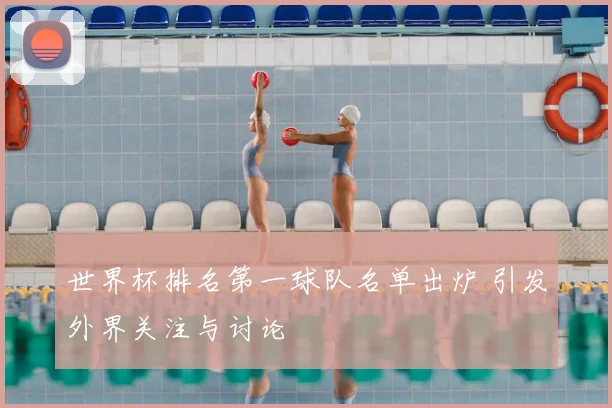 世界杯排名第一球队名单出炉 引发外界关注与讨论