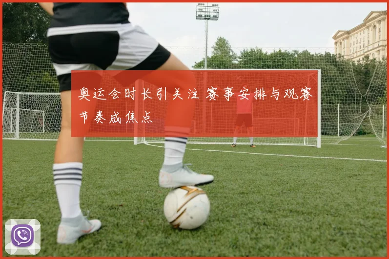 奥运会时长引关注 赛事安排与观赛节奏成焦点