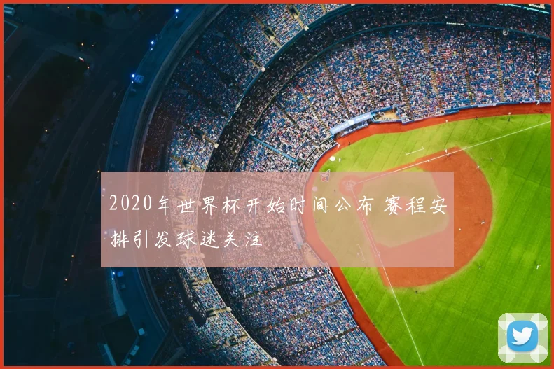 2020年世界杯开始时间公布 赛程安排引发球迷关注