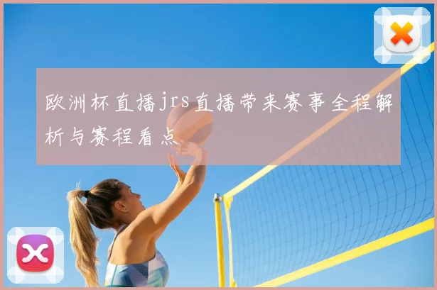 欧洲杯直播jrs直播带来赛事全程解析与赛程看点
