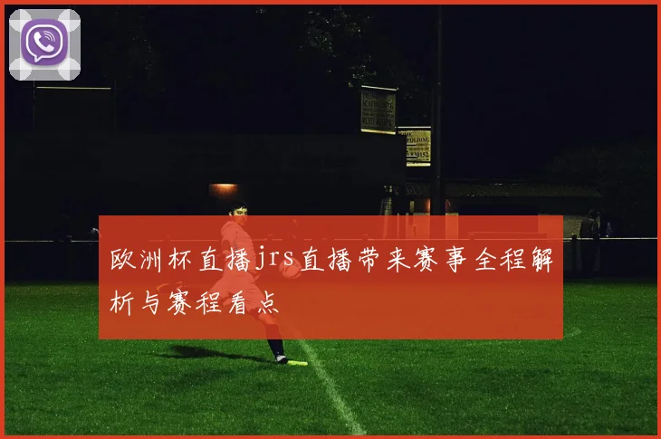 欧洲杯直播jrs直播带来赛事全程解析与赛程看点