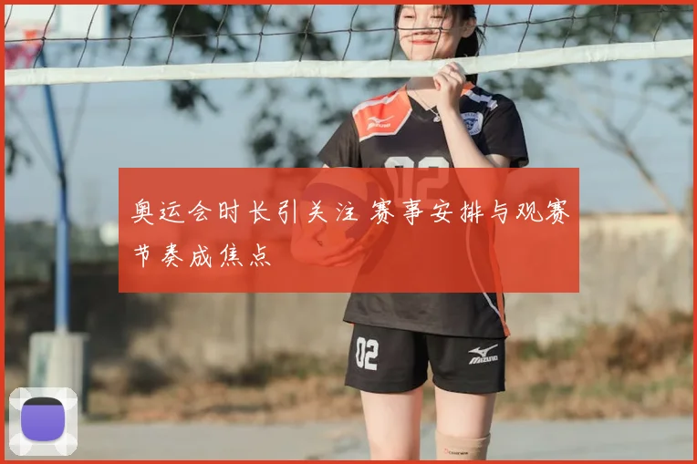 奥运会时长引关注 赛事安排与观赛节奏成焦点