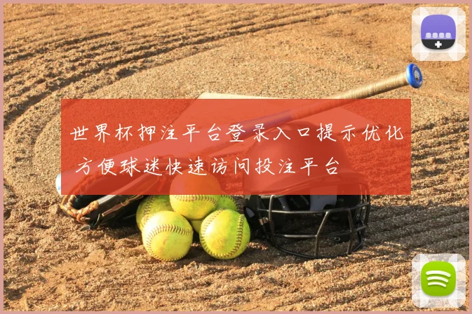 世界杯押注平台登录入口提示优化 方便球迷快速访问投注平台