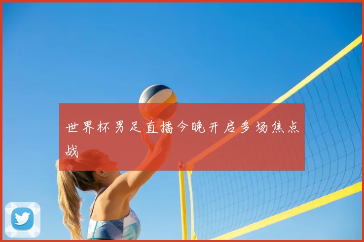 世界杯男足直播今晚开启多场焦点战