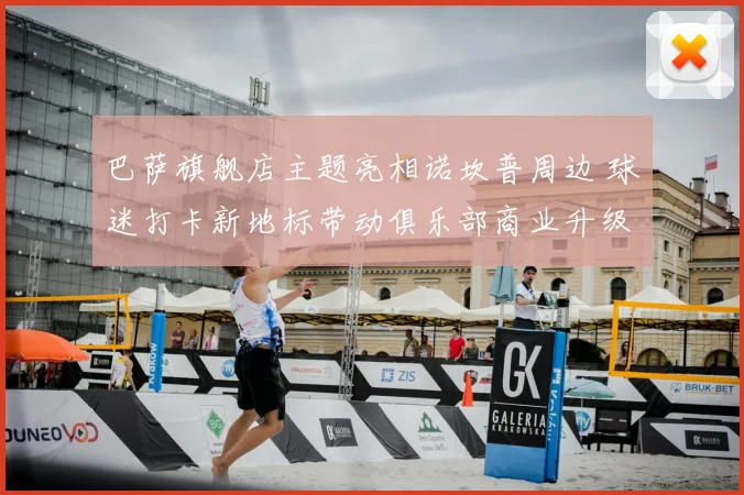 巴萨旗舰店主题亮相诺坎普周边 球迷打卡新地标带动俱乐部商业升级