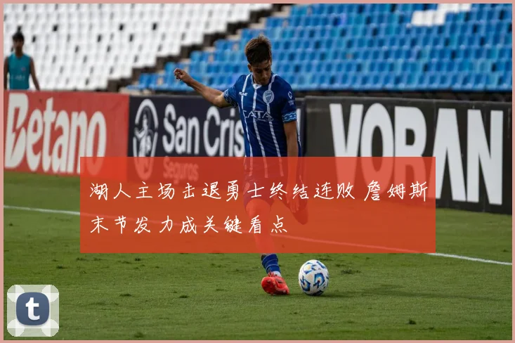 湖人主场击退勇士终结连败 詹姆斯末节发力成关键看点