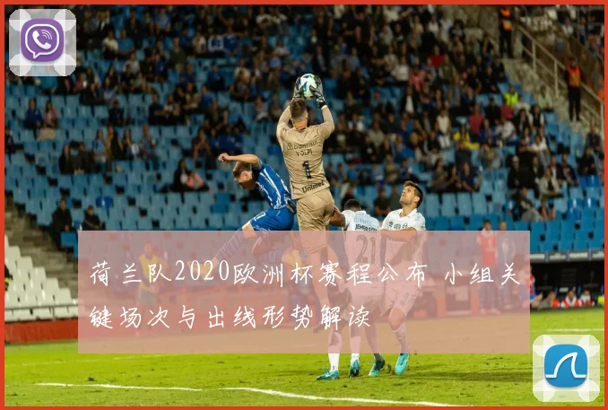 荷兰队2020欧洲杯赛程公布 小组关键场次与出线形势解读