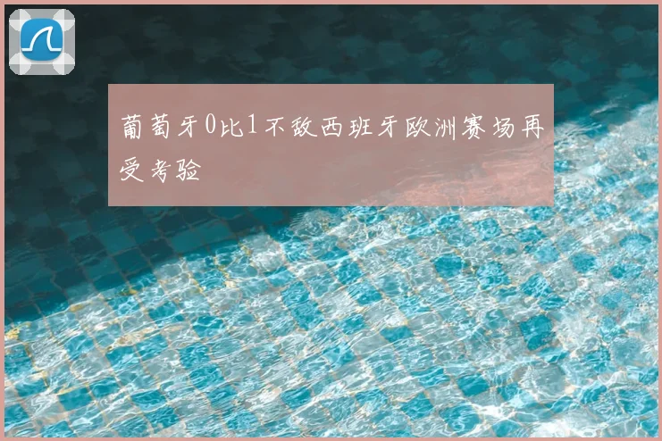 葡萄牙0比1不敌西班牙欧洲赛场再受考验