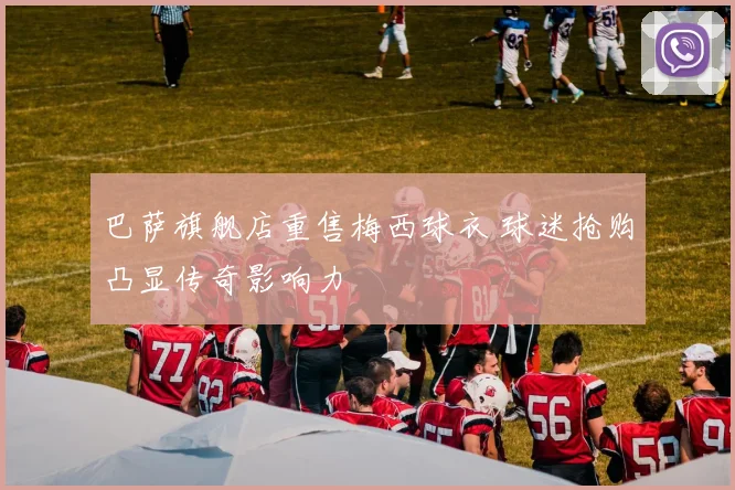 巴萨旗舰店重售梅西球衣 球迷抢购凸显传奇影响力