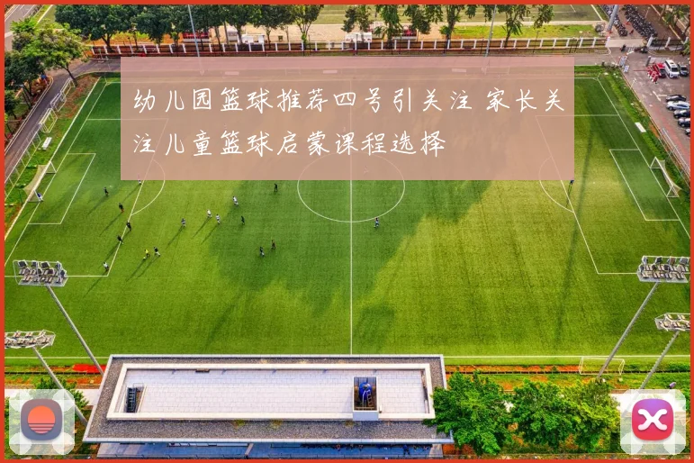 幼儿园篮球推荐四号引关注 家长关注儿童篮球启蒙课程选择
