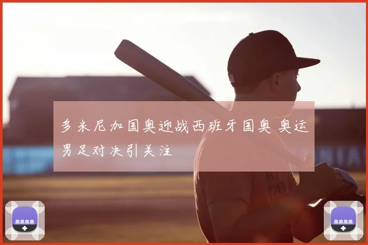 多米尼加国奥迎战西班牙国奥 奥运男足对决引关注