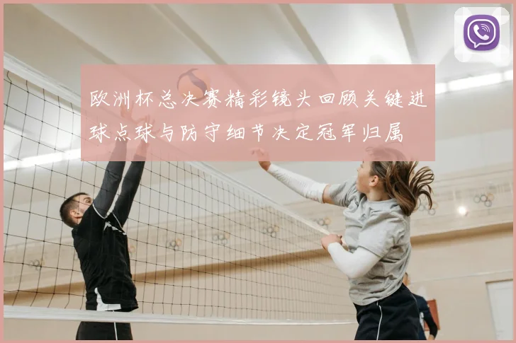 欧洲杯总决赛精彩镜头回顾关键进球点球与防守细节决定冠军归属