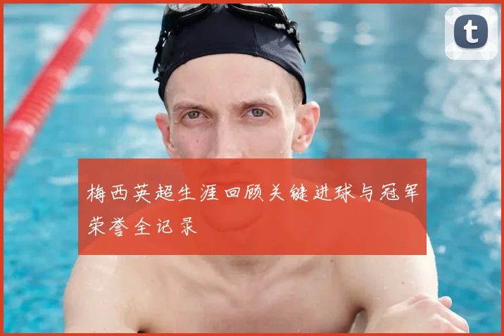 梅西英超生涯回顾关键进球与冠军荣誉全记录