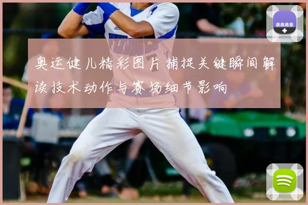 奥运健儿精彩图片捕捉关键瞬间解读技术动作与赛场细节影响