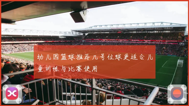 幼儿园篮球推荐几号位球更适合儿童训练与比赛使用