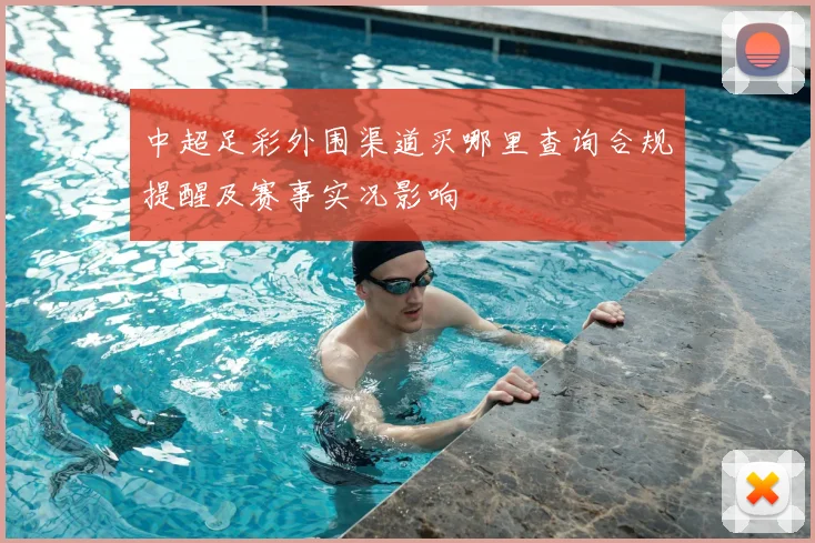 中超足彩外围渠道买哪里查询合规提醒及赛事实况影响