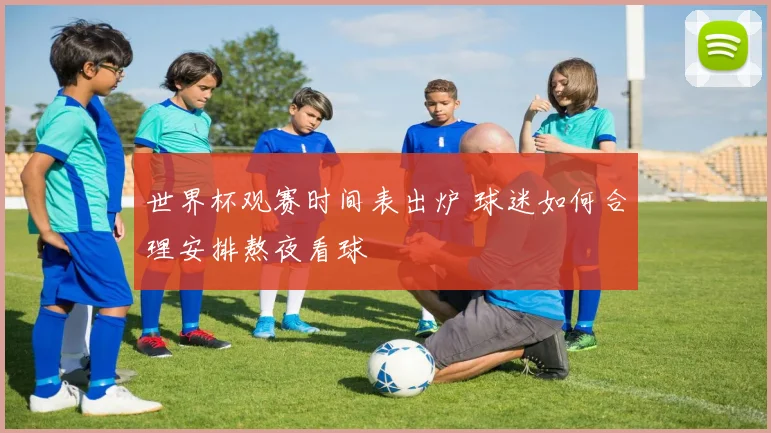 世界杯观赛时间表出炉 球迷如何合理安排熬夜看球