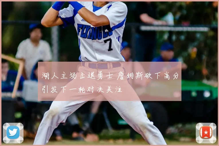 湖人主场击退勇士 詹姆斯砍下高分引发下一轮对决关注