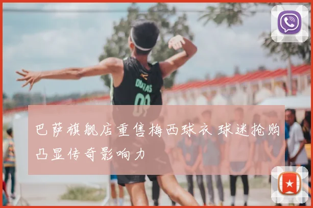 巴萨旗舰店重售梅西球衣 球迷抢购凸显传奇影响力