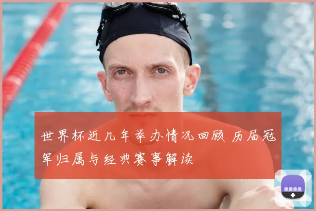 世界杯近几年举办情况回顾 历届冠军归属与经典赛事解读