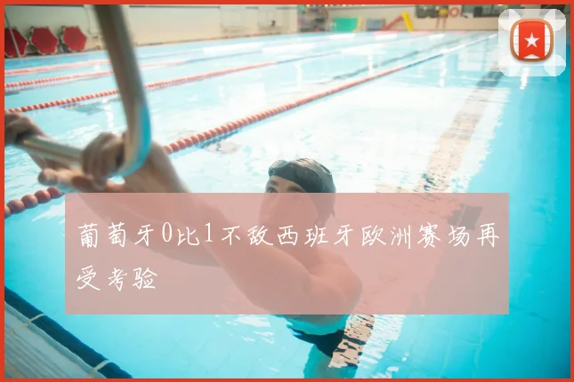 葡萄牙0比1不敌西班牙欧洲赛场再受考验
