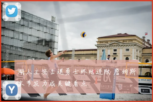 湖人主场击退勇士终结连败 詹姆斯末节发力成关键看点